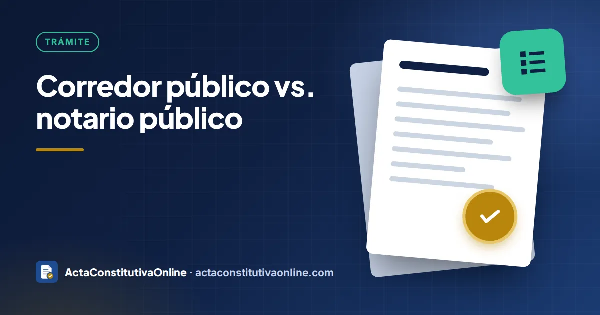 Corredor público vs. notario público: cuál elegir para tu acta constitutiva